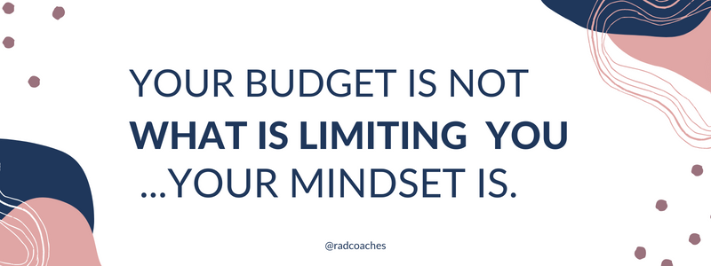 Your budget is not what is limiting you, your mindset it.